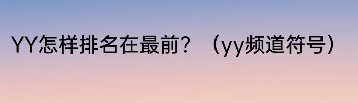 YY怎样排名在最前？（yy频道符号）