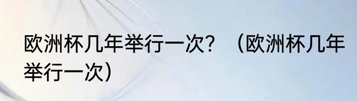 欧洲杯几年举行一次？（欧洲杯几年举行一次）