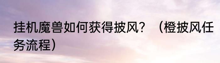 挂机魔兽如何获得披风？（橙披风任务流程）