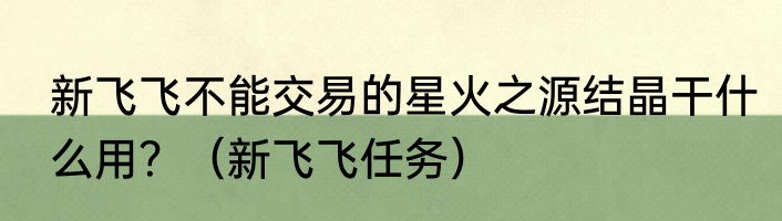 新飞飞不能交易的星火之源结晶干什么用？（新飞飞任务）