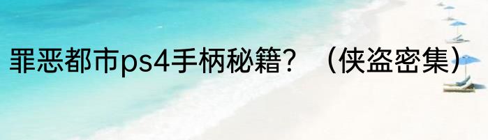 罪恶都市ps4手柄秘籍？（侠盗密集）