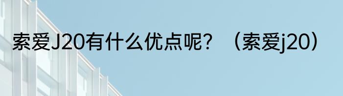 索爱J20有什么优点呢？（索爱j20）