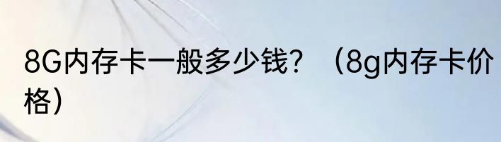 8G内存卡一般多少钱？（8g内存卡价格）