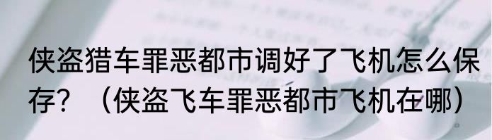 侠盗猎车罪恶都市调好了飞机怎么保存？（侠盗飞车罪恶都市飞机在哪）