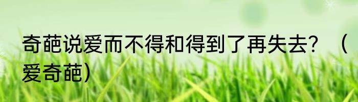 奇葩说爱而不得和得到了再失去？（爱奇葩）