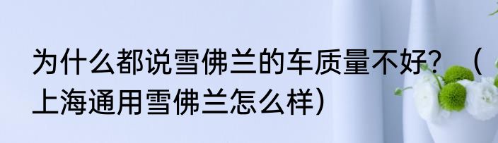 为什么都说雪佛兰的车质量不好？（上海通用雪佛兰怎么样）