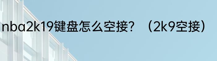 nba2k19键盘怎么空接？（2k9空接）