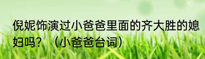 倪妮饰演过小爸爸里面的齐大胜的媳妇吗？（小爸爸台词）