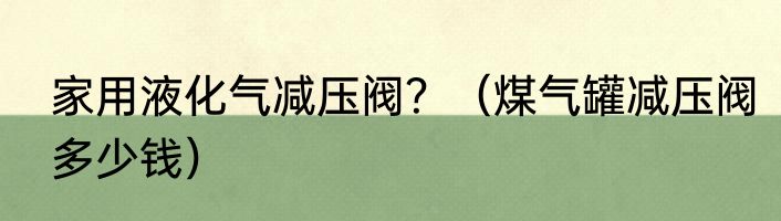 家用液化气减压阀？（煤气罐减压阀多少钱）
