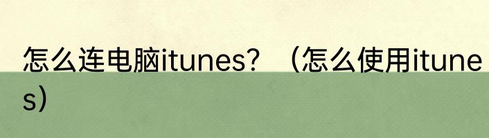 怎么连电脑itunes？（怎么使用itunes）