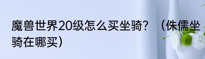 魔兽世界20级怎么买坐骑？（侏儒坐骑在哪买）