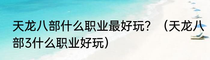 天龙八部什么职业最好玩？（天龙八部3什么职业好玩）