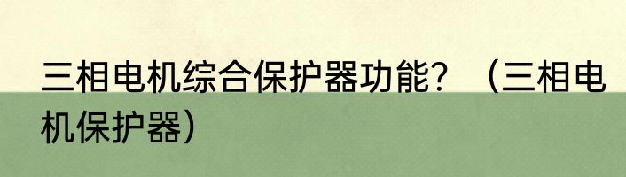 三相电机综合保护器功能？（三相电机保护器）
