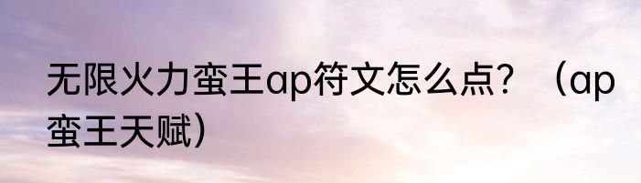 无限火力蛮王ap符文怎么点？（ap蛮王天赋）