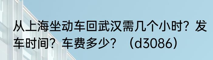 从上海坐动车回武汉需几个小时？发车时间？车费多少？（d3086）