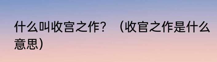 什么叫收宫之作？（收官之作是什么意思）