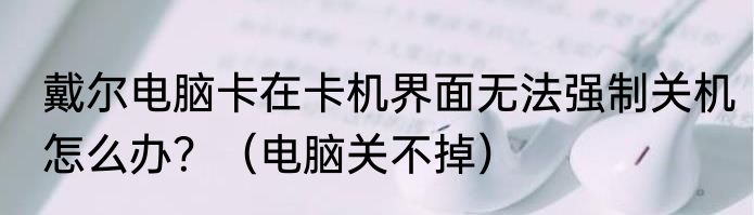 戴尔电脑卡在卡机界面无法强制关机怎么办？（电脑关不掉）