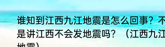 谁知到江西九江地震是怎么回事？不是讲江西不会发地震吗？（江西九江地震）