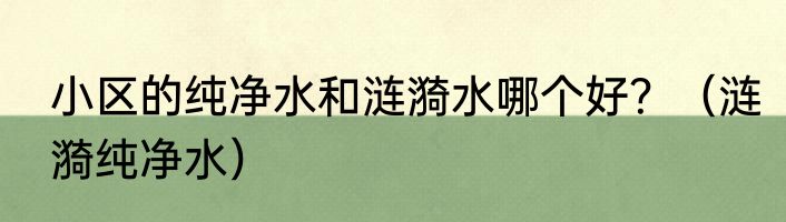 小区的纯净水和涟漪水哪个好？（涟漪纯净水）