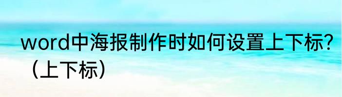 word中海报制作时如何设置上下标？（上下标）