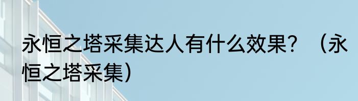 永恒之塔采集达人有什么效果？（永恒之塔采集）