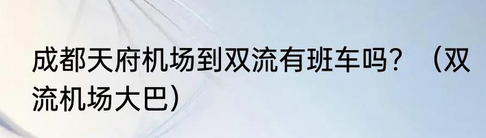 成都天府机场到双流有班车吗？（双流机场大巴）