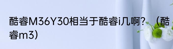 酷睿M36Y30相当于酷睿i几啊？（酷睿m3）