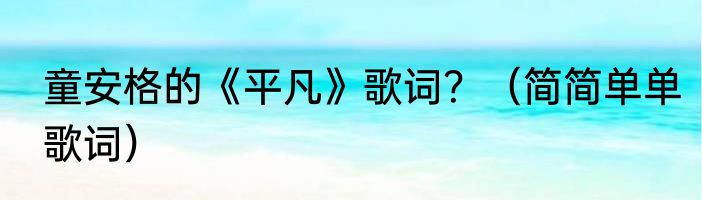 童安格的《平凡》歌词？（简简单单歌词）
