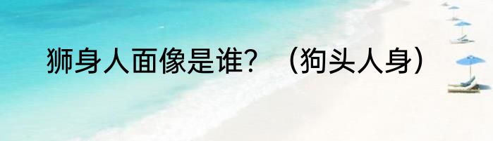 狮身人面像是谁？（狗头人身）