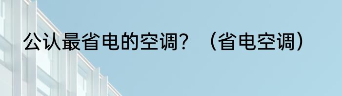 公认最省电的空调？（省电空调）