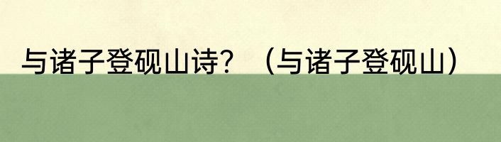 与诸子登砚山诗？（与诸子登砚山）