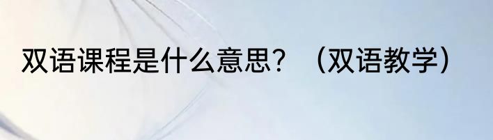 双语课程是什么意思？（双语教学）