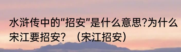 水浒传中的“招安”是什么意思?为什么宋江要招安？（宋江招安）