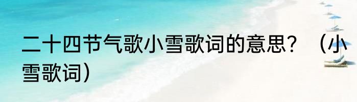 二十四节气歌小雪歌词的意思？（小雪歌词）