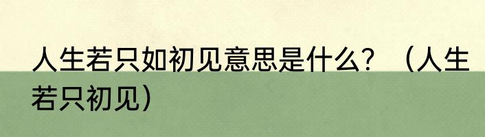 人生若只如初见意思是什么？（人生若只初见）