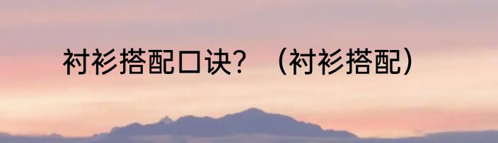 衬衫搭配口诀？（衬衫搭配）