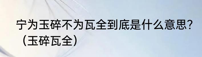 宁为玉碎不为瓦全到底是什么意思？（玉碎瓦全）