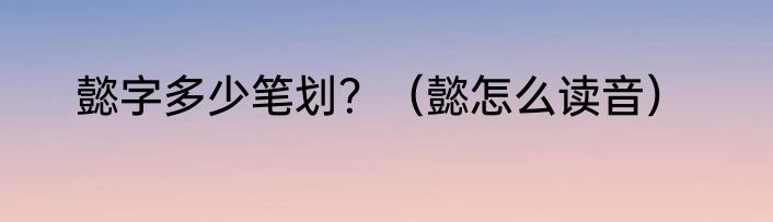 懿字多少笔划？（懿怎么读音）