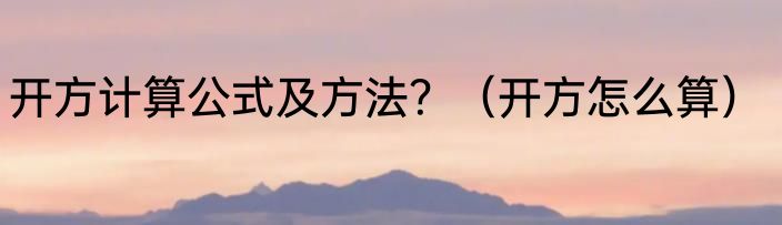 开方计算公式及方法？（开方怎么算）