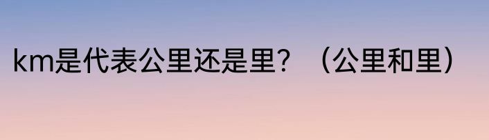 km是代表公里还是里？（公里和里）
