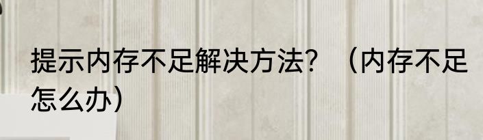 提示内存不足解决方法？（内存不足怎么办）
