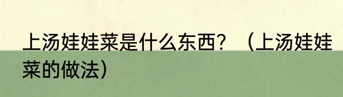上汤娃娃菜是什么东西？（上汤娃娃菜的做法）