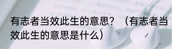 有志者当效此生的意思?(有志者当效此生的意思是什么)