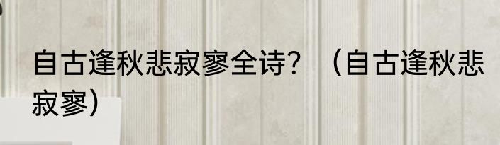 自古逢秋悲寂寥全诗？（自古逢秋悲寂寥）