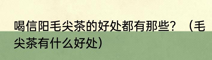 喝信阳毛尖茶的好处都有那些？（毛尖茶有什么好处）