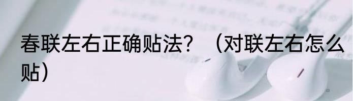 春联左右正确贴法？（对联左右怎么贴）