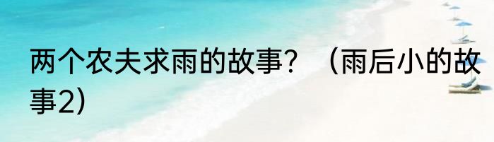 两个农夫求雨的故事？（雨后小的故事2）