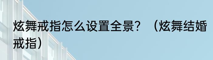 炫舞戒指怎么设置全景？（炫舞结婚戒指）