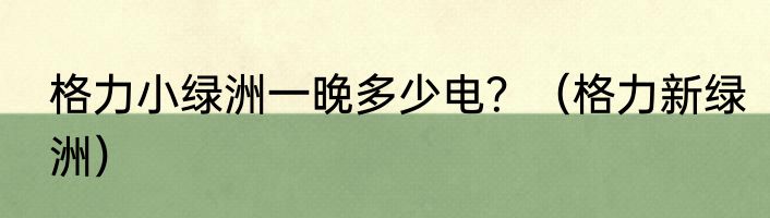 格力小绿洲一晚多少电？（格力新绿洲）