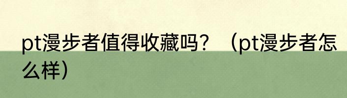 pt漫步者值得收藏吗？（pt漫步者怎么样）
